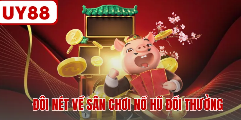 Đôi nét về sân chơi nổ hũ đổi thưởng Đôi nét về sân chơi nổ hũ đổi thưởng