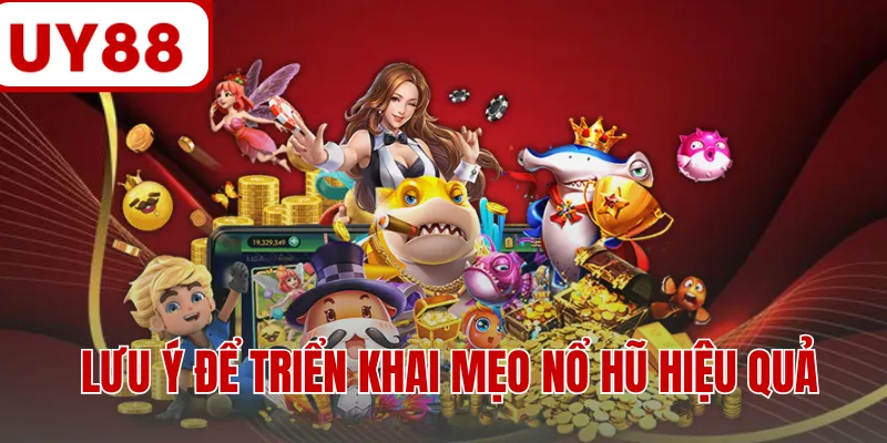 Lưu ý để triển khai mẹo nổ hũ hiệu quả Lưu ý để triển khai mẹo nổ hũ hiệu quả